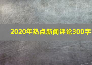 2020年热点新闻评论300字