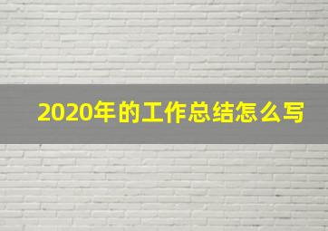 2020年的工作总结怎么写