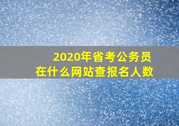 2020年省考公务员在什么网站查报名人数