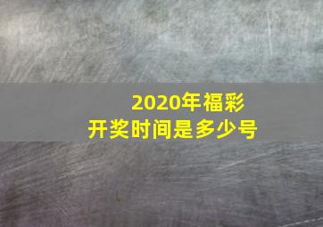 2020年福彩开奖时间是多少号