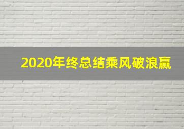 2020年终总结乘风破浪赢