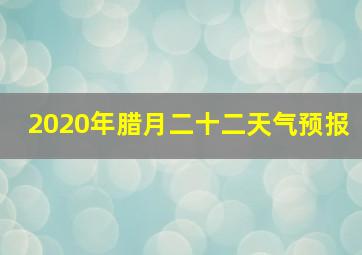 2020年腊月二十二天气预报