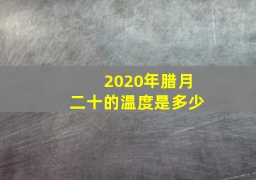 2020年腊月二十的温度是多少