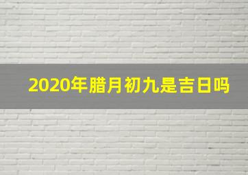 2020年腊月初九是吉日吗