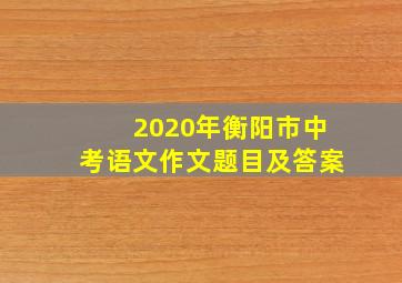 2020年衡阳市中考语文作文题目及答案