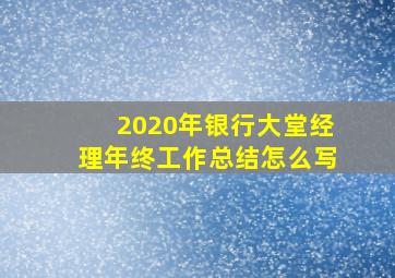 2020年银行大堂经理年终工作总结怎么写