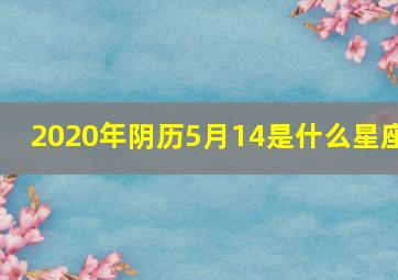 2020年阴历5月14是什么星座