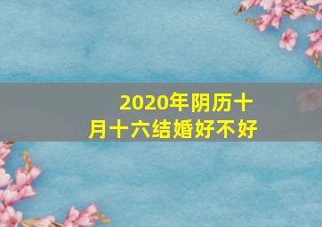 2020年阴历十月十六结婚好不好