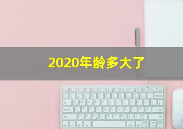 2020年龄多大了