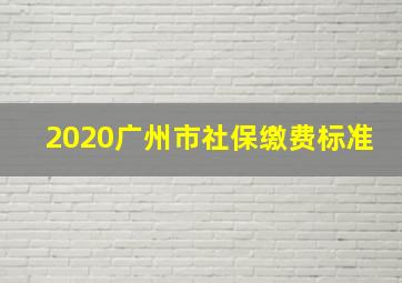 2020广州市社保缴费标准