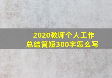 2020教师个人工作总结简短300字怎么写