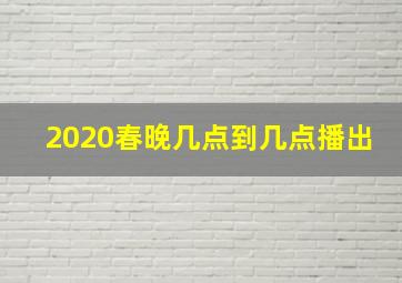 2020春晚几点到几点播出