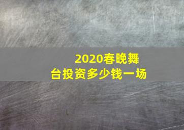 2020春晚舞台投资多少钱一场