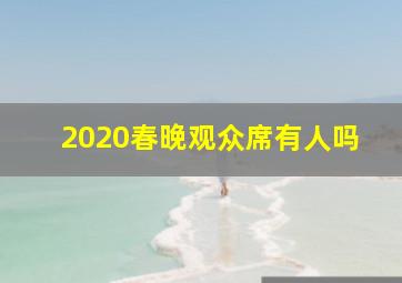 2020春晚观众席有人吗