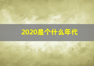 2020是个什么年代