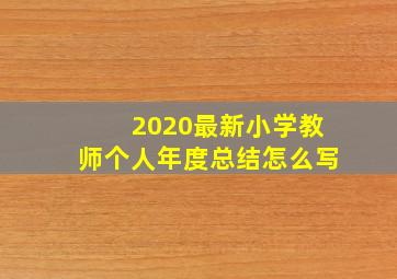 2020最新小学教师个人年度总结怎么写