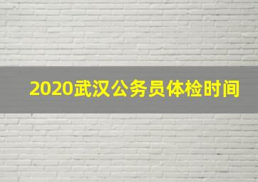 2020武汉公务员体检时间