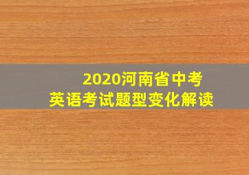 2020河南省中考英语考试题型变化解读