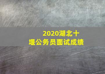 2020湖北十堰公务员面试成绩