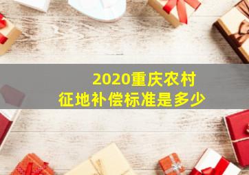 2020重庆农村征地补偿标准是多少