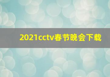 2021cctv春节晚会下载