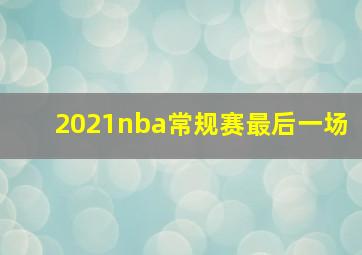 2021nba常规赛最后一场