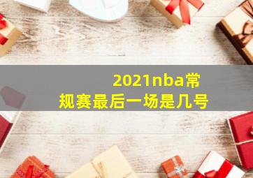 2021nba常规赛最后一场是几号