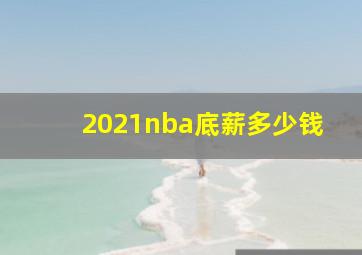 2021nba底薪多少钱