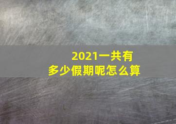 2021一共有多少假期呢怎么算