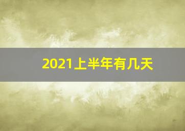 2021上半年有几天