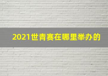 2021世青赛在哪里举办的