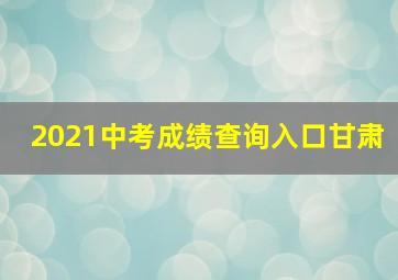 2021中考成绩查询入口甘肃