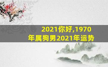 2021你好,1970年属狗男2021年运势