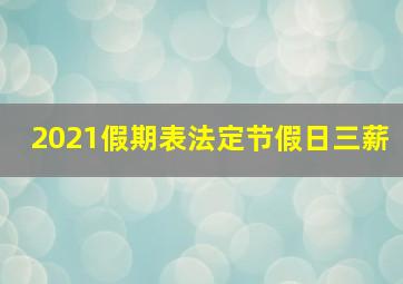 2021假期表法定节假日三薪