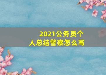 2021公务员个人总结警察怎么写