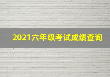 2021六年级考试成绩查询