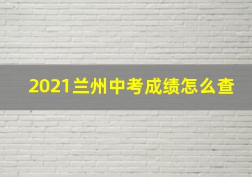 2021兰州中考成绩怎么查