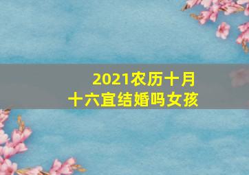 2021农历十月十六宜结婚吗女孩