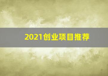 2021创业项目推荐