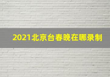 2021北京台春晚在哪录制