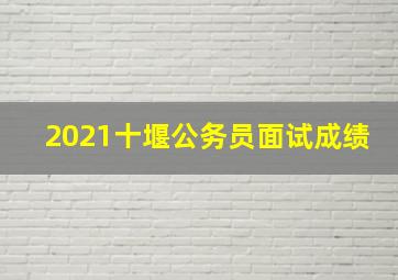 2021十堰公务员面试成绩