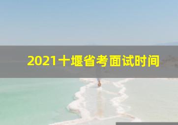 2021十堰省考面试时间