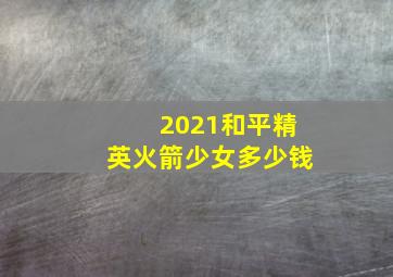 2021和平精英火箭少女多少钱