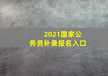 2021国家公务员补录报名入口