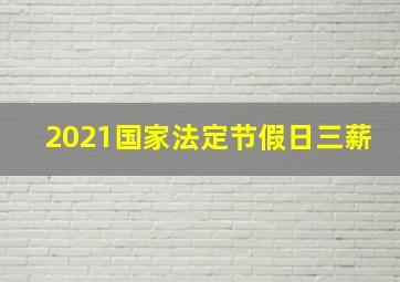 2021国家法定节假日三薪