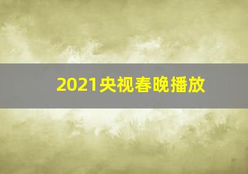 2021央视春晚播放