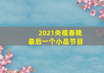 2021央视春晚最后一个小品节目