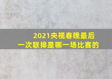 2021央视春晚最后一次联排是哪一场比赛的