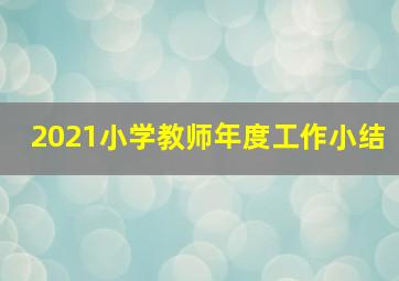 2021小学教师年度工作小结