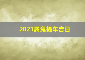 2021属兔提车吉日